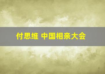 付思维 中国相亲大会